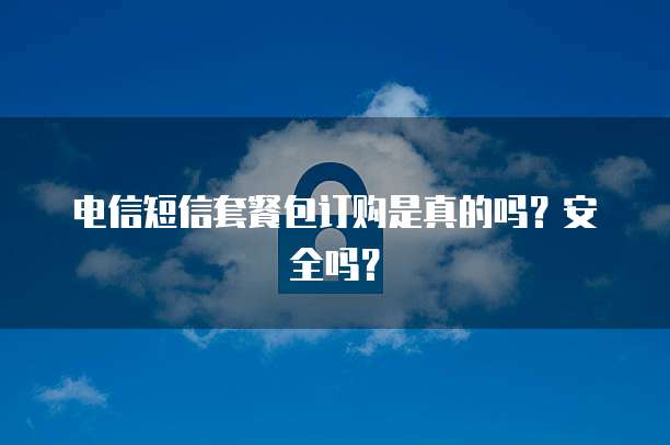 电信短信套餐包订购是真的吗？安全吗？