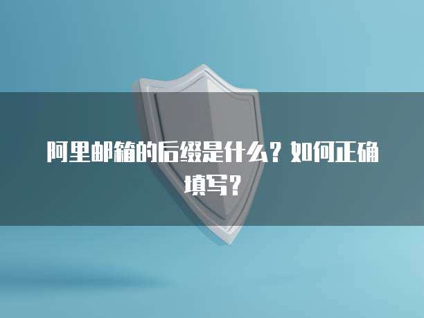 阿里邮箱的后缀是什么？如何正确填写？