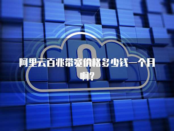 阿里云百兆带宽价格多少钱一个月啊？