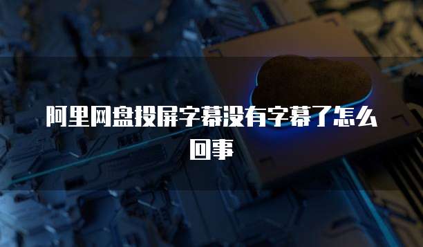 阿里网盘投屏字幕没有字幕了怎么回事