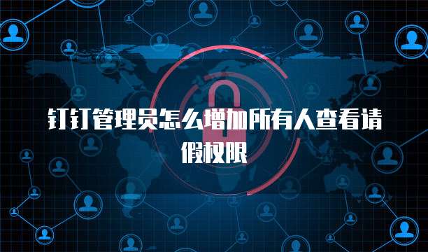 钉钉管理员怎么增加所有人查看请假权限