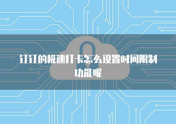 钉钉的极速打卡怎么设置时间限制功能呢