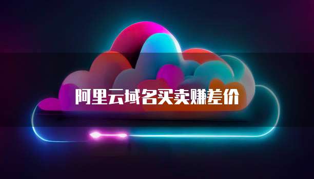 阿里云域名买卖赚差价