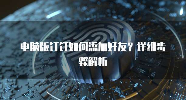 电脑版钉钉如何添加好友？详细步骤解析