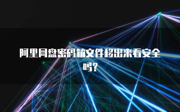 阿里网盘密码箱文件移出来看安全吗？