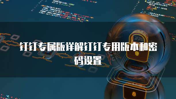 钉钉专属版详解钉钉专用版本和密码设置