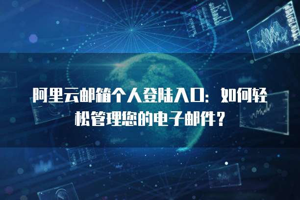 阿里云邮箱个人登陆入口：如何轻松管理您的电子邮件？