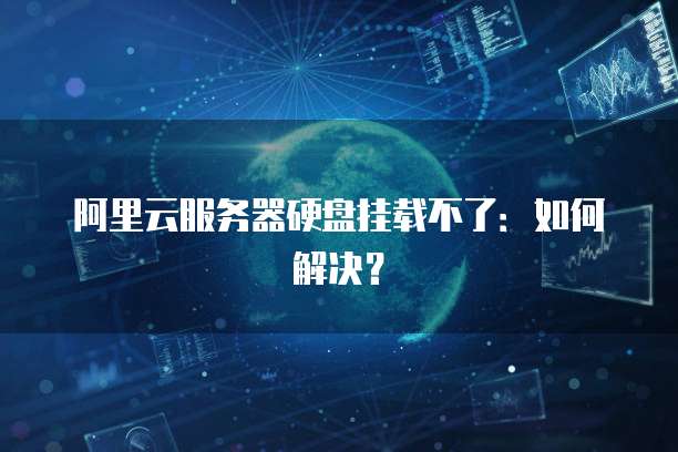 阿里云服务器硬盘挂载不了：如何解决？