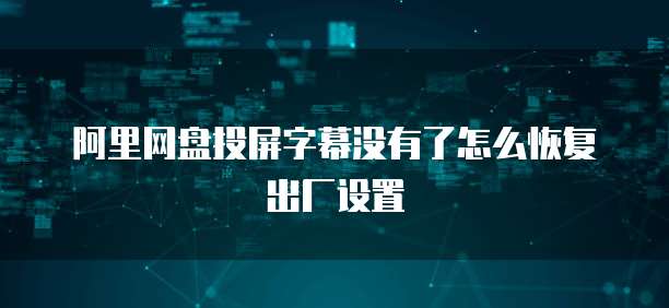 阿里网盘投屏字幕没有了怎么恢复出厂设置