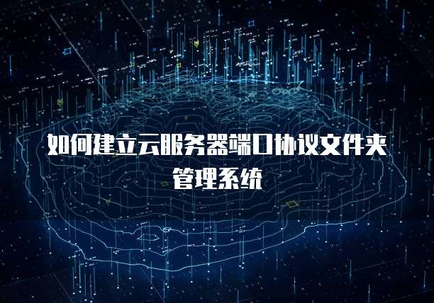 如何建立云服务器端口协议文件夹管理系统