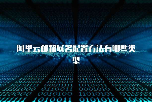 阿里云邮箱域名配置方法有哪些类型