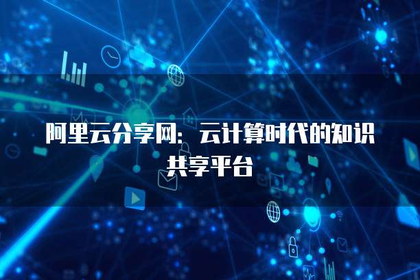阿里云分享网：云计算时代的知识共享平台