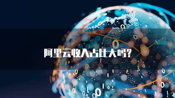 阿里云收入占比大吗？