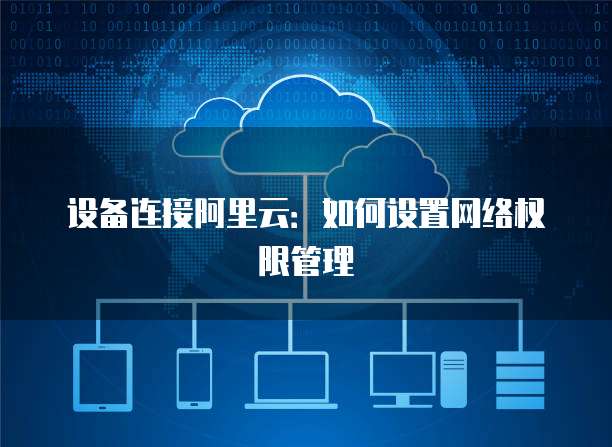 设备连接阿里云：如何设置网络权限管理