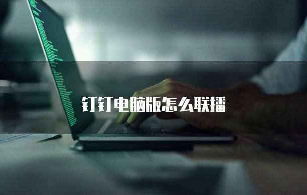 钉钉电脑版怎么联播
