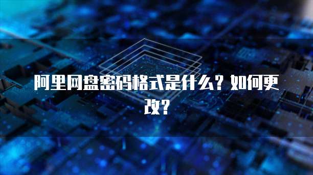 阿里网盘密码格式是什么？如何更改？