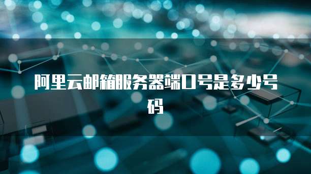 阿里云邮箱服务器端口号是多少号码