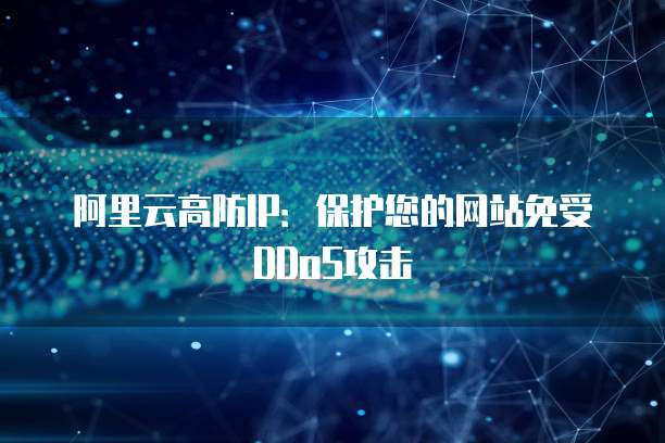阿里云高防IP：保护您的网站免受DDoS攻击
