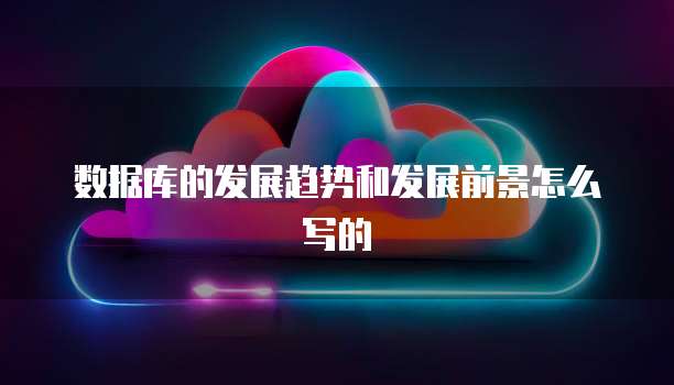 数据库的发展趋势和发展前景怎么写的