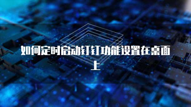 如何定时启动钉钉功能设置在桌面上