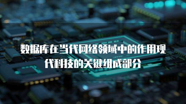 数据库在当代网络领域中的作用现代科技的关键组成部分