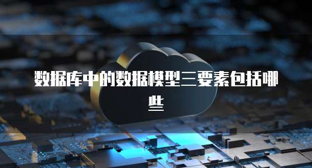 数据库中的数据模型三要素包括哪些