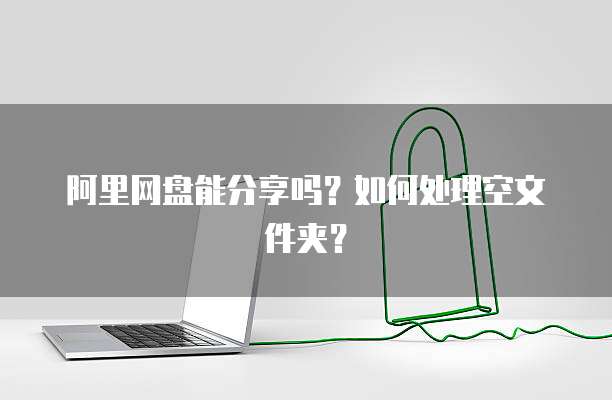 阿里网盘能分享吗？如何处理空文件夹？