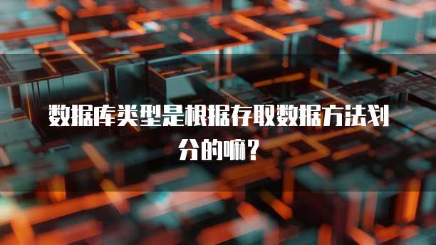数据库类型是根据存取数据方法划分的嘛？