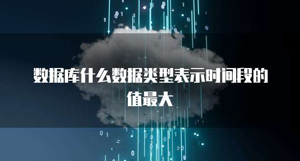 数据库什么数据类型表示时间段的值最大