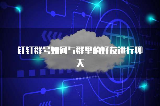 钉钉群号如何与群里的好友进行聊天