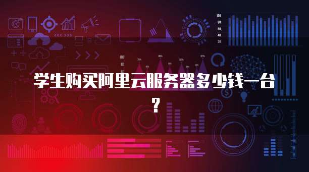 学生购买阿里云服务器多少钱一台？