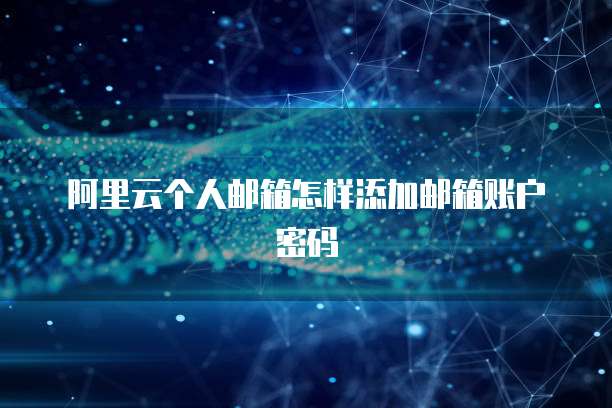 阿里云个人邮箱怎样添加邮箱账户密码
