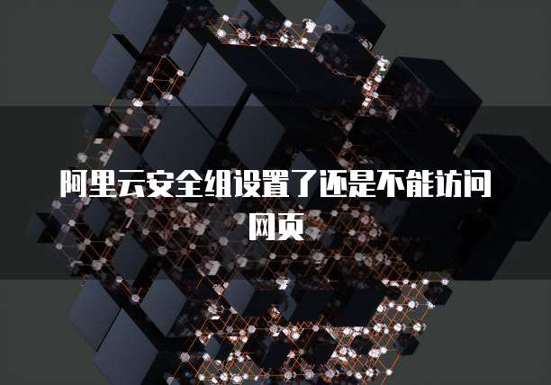 阿里云安全组设置了还是不能访问网页