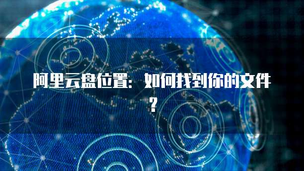 阿里云盘位置：如何找到你的文件？