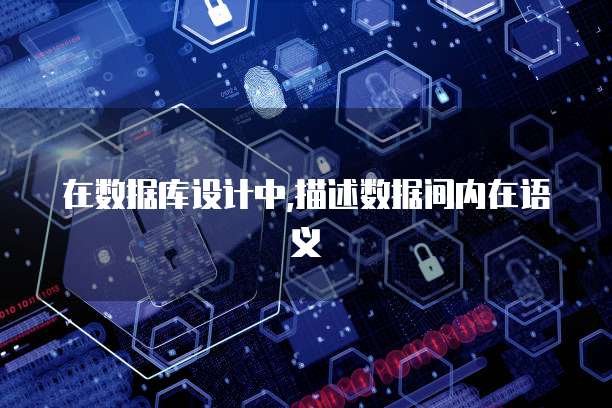 在数据库设计中,描述数据间内在语义