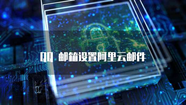 QQ 邮箱设置阿里云邮件