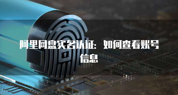 阿里网盘实名认证：如何查看账号信息