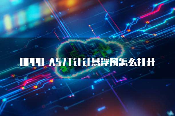 OPPO A57T钉钉悬浮窗怎么打开