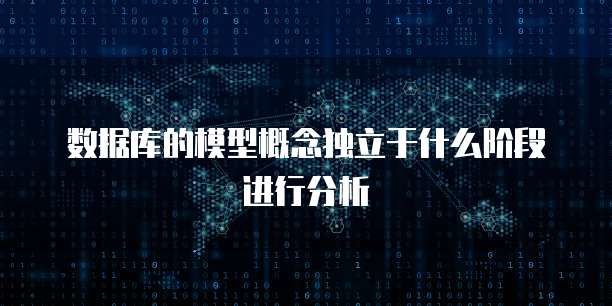 数据库的模型概念独立于什么阶段进行分析