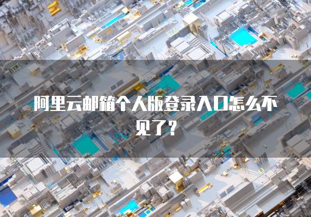 阿里云邮箱个人版登录入口怎么不见了？