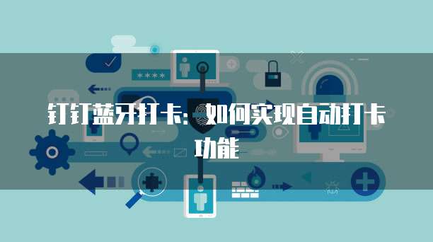钉钉蓝牙打卡：如何实现自动打卡功能