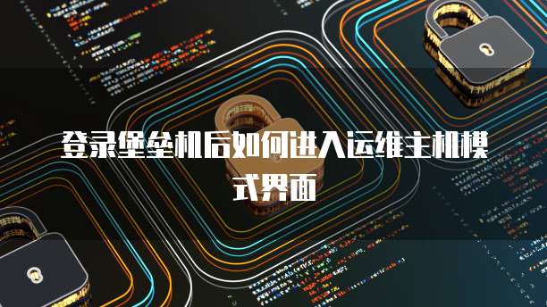 登录堡垒机后如何进入运维主机模式界面
