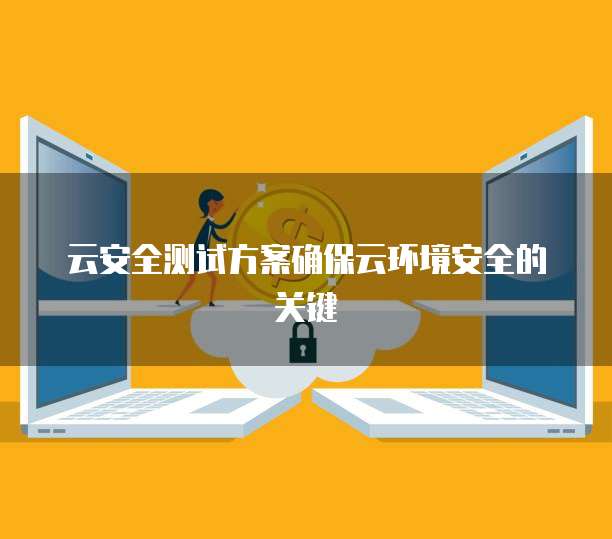 云安全测试方案确保云环境安全的关键