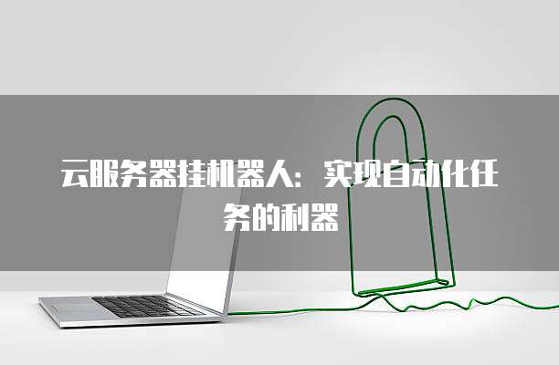 云服务器挂机器人：实现自动化任务的利器
