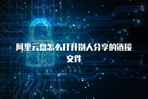 阿里云盘怎么打开别人分享的链接文件