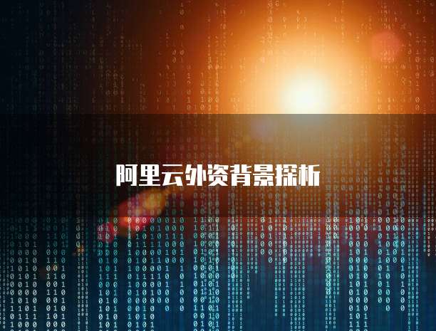 阿里云外资背景探析