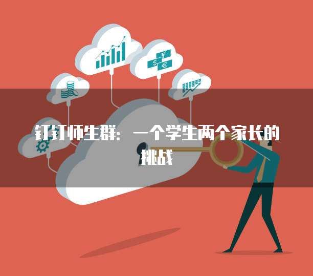 钉钉师生群：一个学生两个家长的挑战