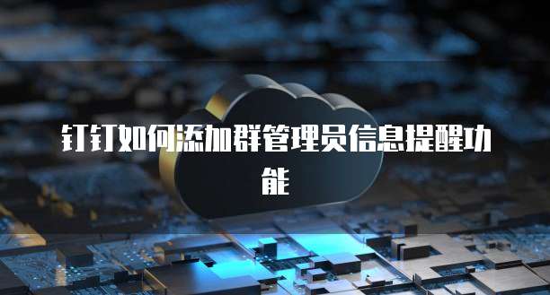 钉钉如何添加群管理员信息提醒功能
