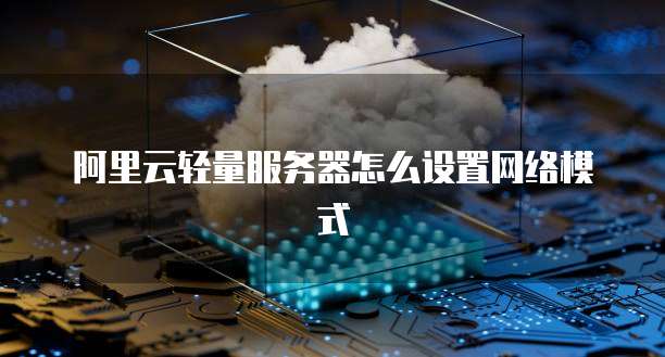 阿里云轻量服务器怎么设置网络模式