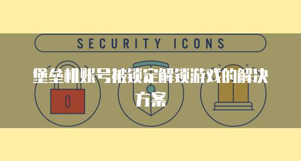 堡垒机账号被锁定解锁游戏的解决方案